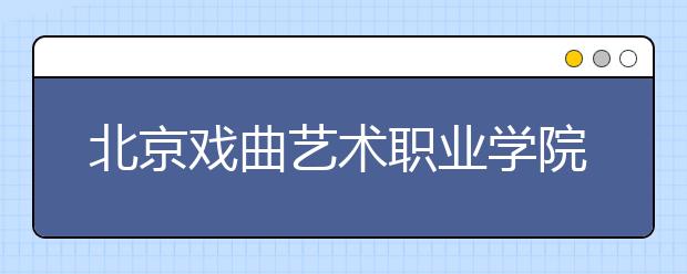 北京戏曲艺术职业学院2018年艺术类高职分省分专业录取分数统计表