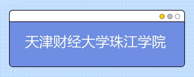 <a target="_blank" href="/xuexiao2715/" title="天津财经大学珠江学院">天津财经大学珠江学院</a>2017年艺术类录取分数线