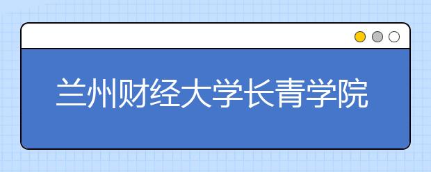兰州财经大学长青学院2015-2017年艺术类录取线