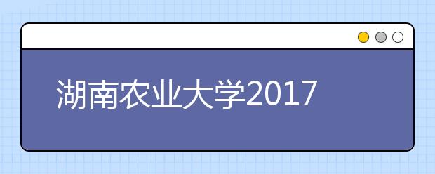 湖南农业大学2017年湖南省美术类本科专业投档分数线