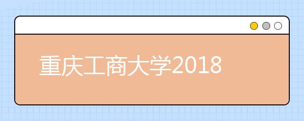 重庆工商大学2018年艺术类本科专业录取分数线
