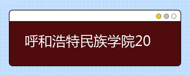 呼和浩特民族学院2018年艺术类本科录取分数线