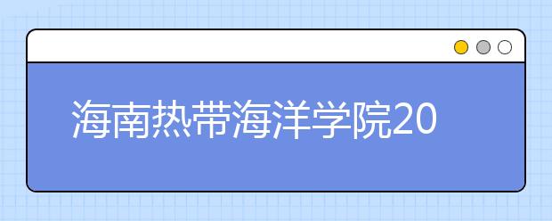 海南热带海洋学院2018年艺术类录取分数线