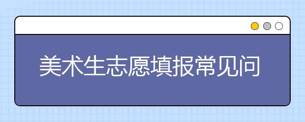 美术生志愿填报常见问题解答