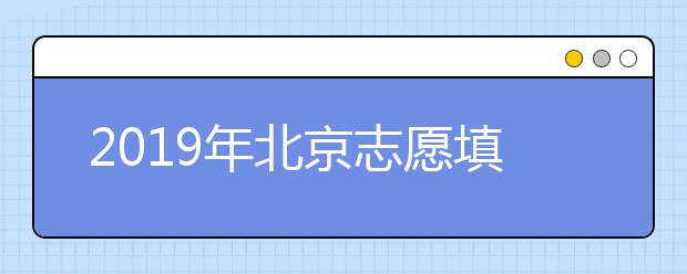 2019年北京志愿填报时间6月25日开始