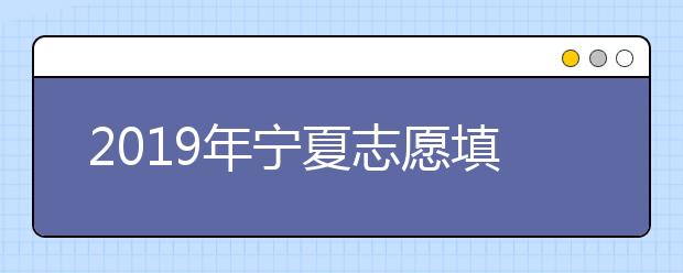 2019年宁夏志愿填报时间6月23日开始