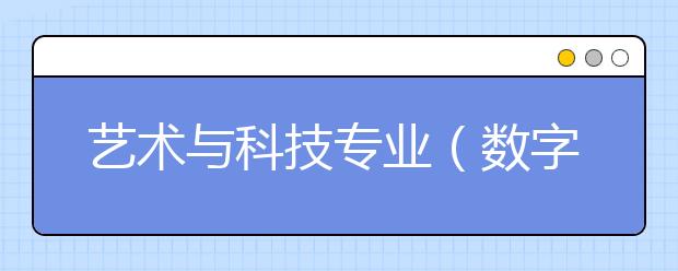 艺术与科技专业(数字媒体)