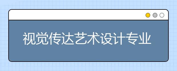 视觉传达艺术设计专业简介