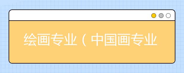 绘画专业（中国画专业）
