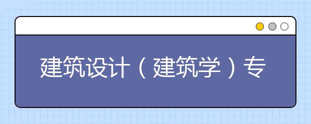 建筑设计（建筑学）专业
