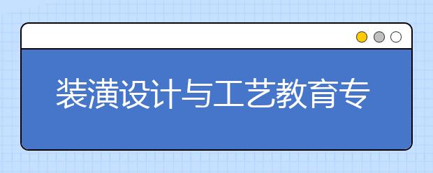 装潢设计与工艺教育专业简介