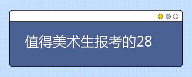 值得美术生报考的28所理工类大学