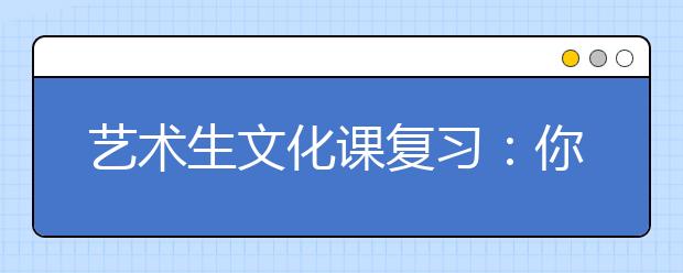 艺术生文化课复习：你不知道的3大提分技巧