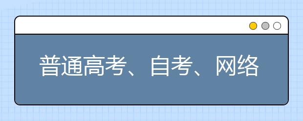 普通高考、自考、网络教育、函授、承认高考哪个含金量高？