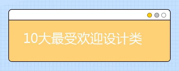 10大最受欢迎设计类专业，排第一的竟然是这个？