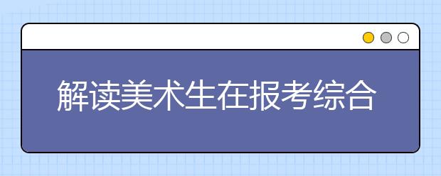 解读美术生在报考综合性大学和专业院校的选择上困惑