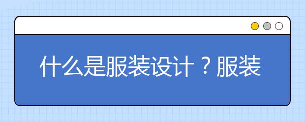 什么是服装设计？服装设计专业就业都去哪儿？