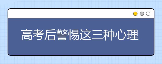 高考后警惕这三种心理问题以及解决办法