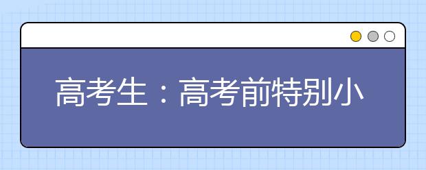 高考生：高考前特别小贴示