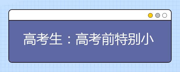 高考生：高考前特别小贴示