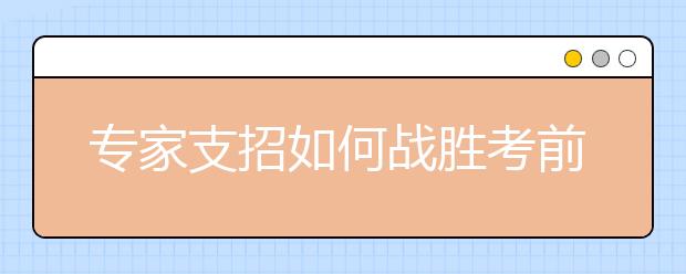 专家支招如何战胜考前焦虑症