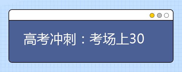 高考冲刺：考场上30个细节做到速提50分