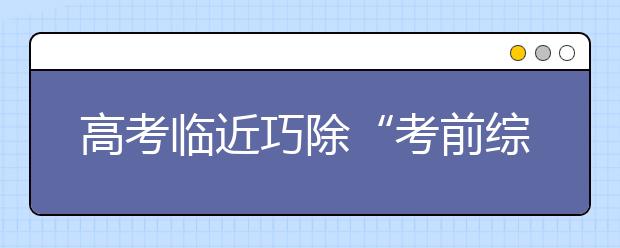 高考临近巧除“考前综合症” 日常饮食安全最重要