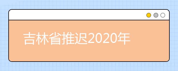吉林省推迟2020年普通高中学业考试