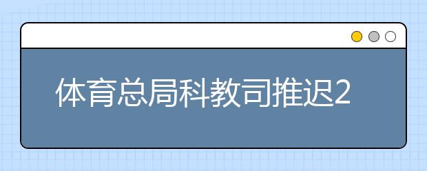 体育总局科教司推迟2020年运动训练专业考试时间的公告