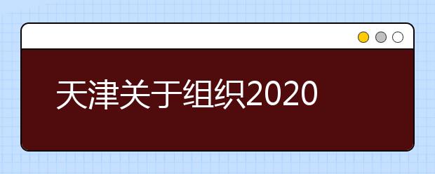 天津关于组织2020年高考适应性测试的通知