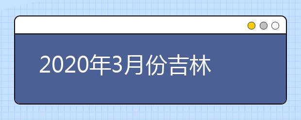 2020年3月份吉林省普通高中学业考试时间安排