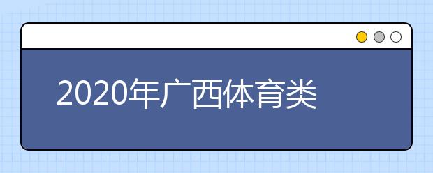 2020年广西体育类专业全区统考分批及有关工作安排的通知