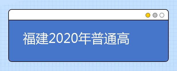 福建2020年普通高等学校招生考试身体健康状况检查