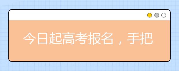 今日起高考报名，手把手教你怎么报!速看