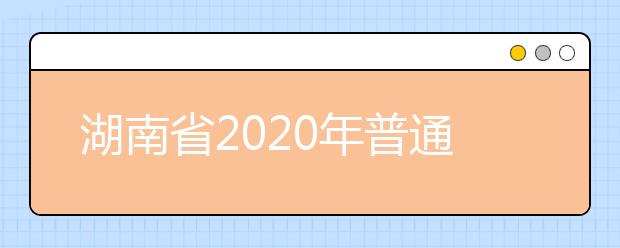 湖南省2020年普通高等学校招生网上报名信息采集工作实施方案