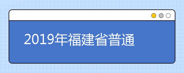 2019年福建省普通高等学校招生录取实施办法