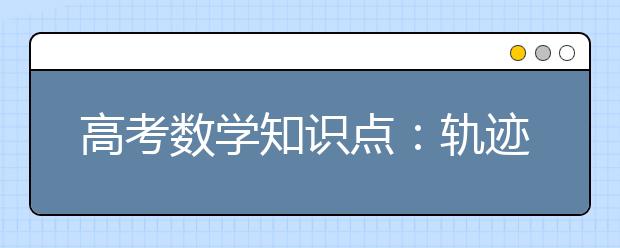 高考数学知识点：轨迹方程的求解