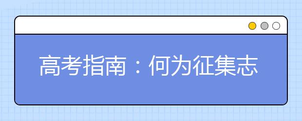 高考指南：何为征集志愿？