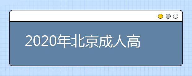 2020年北京成人高考报名条件早知道！