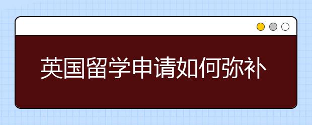 英国留学申请如何弥补GPA方面的不足