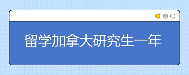 留学加拿大研究生一年费用总结