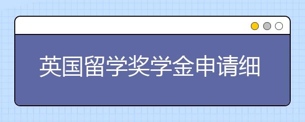 英国留学奖学金申请细节详解