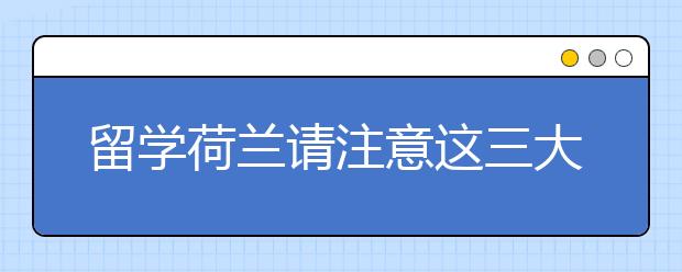 留学荷兰请注意这三大奖学金