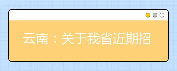 云南：关于我省近期招生考试有关工作安排的通告