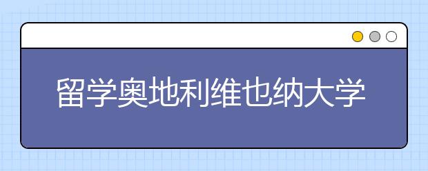 留学奥地利维也纳大学申请条件是什么