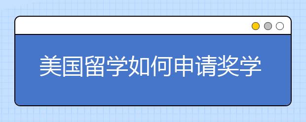 美国留学如何申请奖学金？