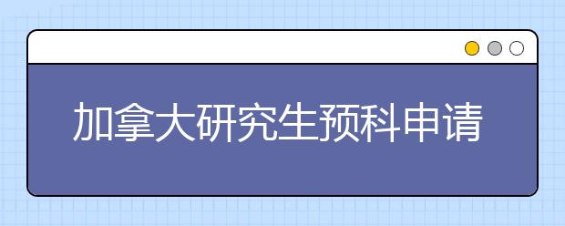 加拿大研究生预科申请优势是什么