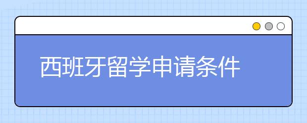 西班牙留学申请条件 GPA成绩过低怎么办