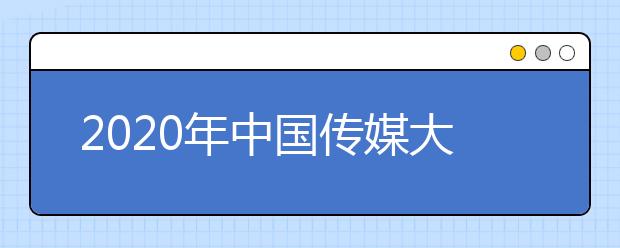 2020年中国传媒大学艺术类本科拟招生计划