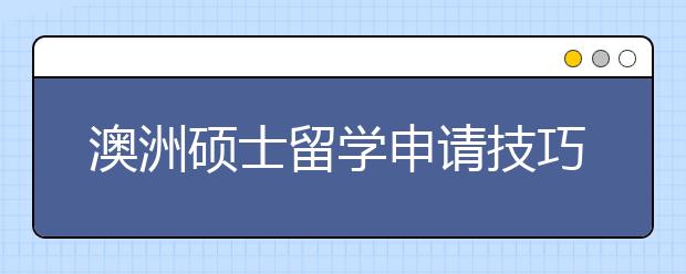 澳洲硕士留学申请技巧 怎样提高研究生申请成功率